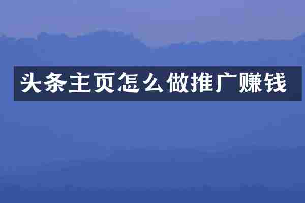 头条主页怎么做推广赚钱