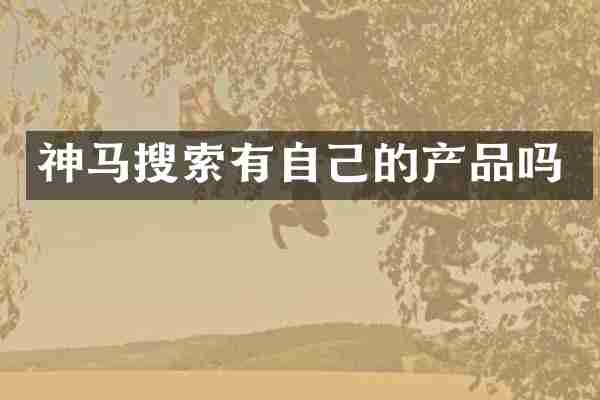 神马搜索有自己的产品吗