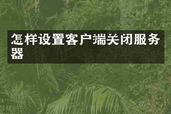 怎样设置客户端关闭服务器