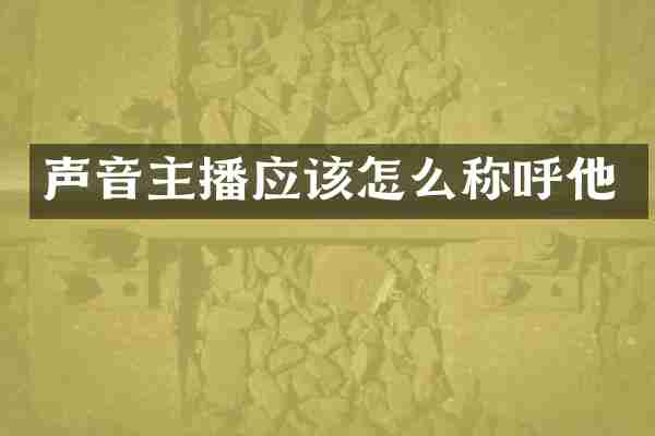 声音主播应该怎么称呼他