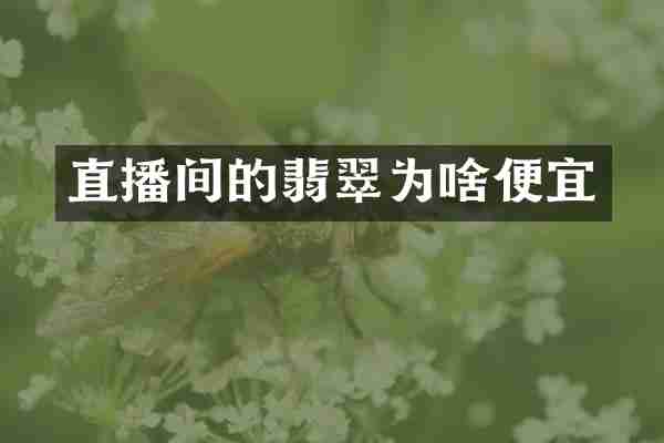 直播间的翡翠为啥便宜