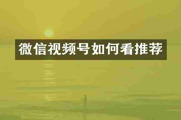 微信视频号如何看推荐