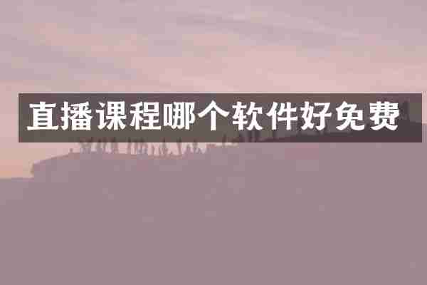 直播课程哪个软件好免费