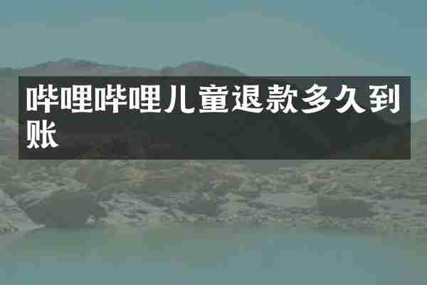 哔哩哔哩儿童退款多久到账