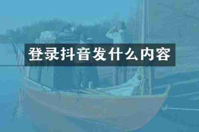 登录抖音发什么内容