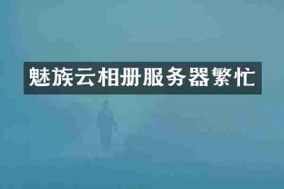 魅族云相册服务器繁忙