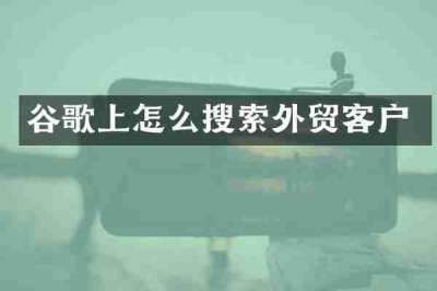 谷歌上怎么搜索外贸客户