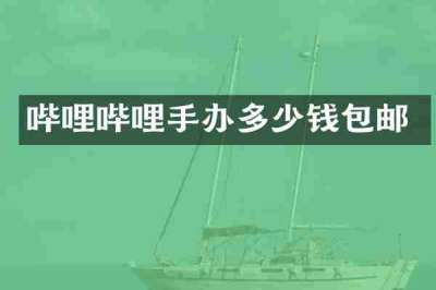 哔哩哔哩手办多少钱包邮