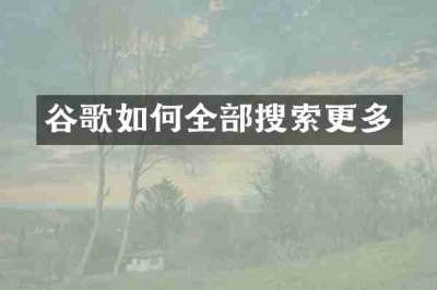 谷歌如何全部搜索更多