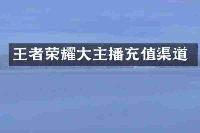 王者荣耀大主播充值渠道