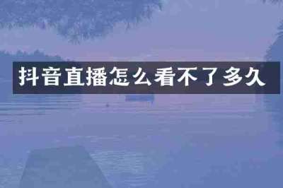 抖音直播怎么看不了多久