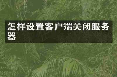 怎样设置客户端关闭服务器