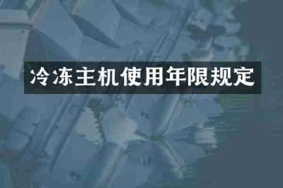 冷冻主机使用年限规定