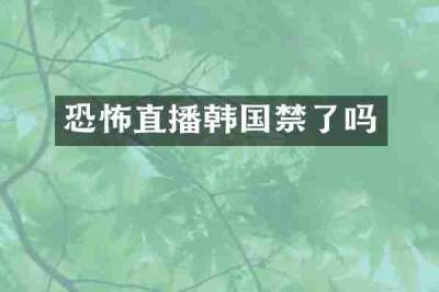 恐怖直播韩国禁了吗