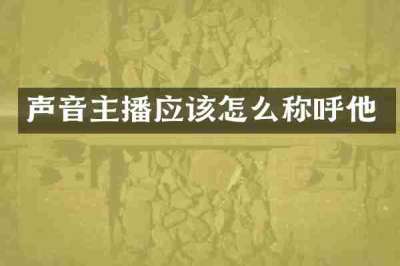 声音主播应该怎么称呼他