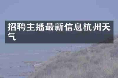 招聘主播最新信息杭州天气