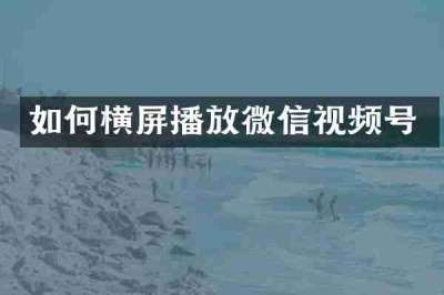 如何横屏播放微信视频号