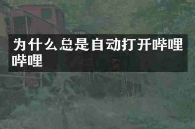 为什么总是自动打开哔哩哔哩