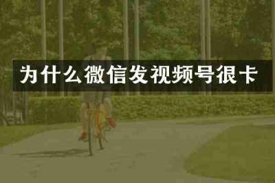为什么微信发视频号很卡