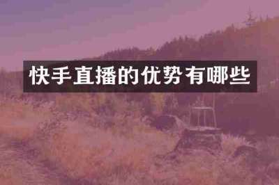 快手直播的优势有哪些