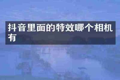 抖音里面的特效哪个相机有