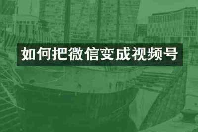 如何把微信变成视频号