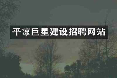 平凉巨星建设招聘网站
