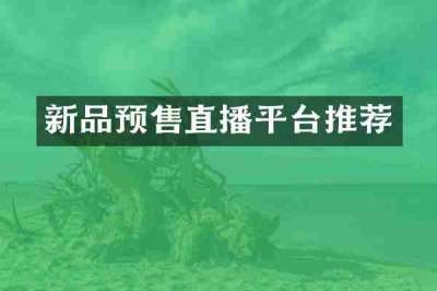 新品预售直播平台推荐