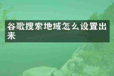 谷歌搜索地域怎么设置出来