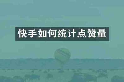 快手如何统计点赞量