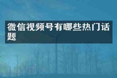 微信视频号有哪些热门话题
