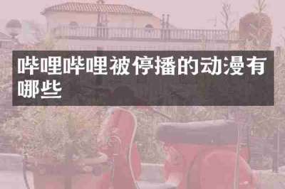 哔哩哔哩被停播的动漫有哪些