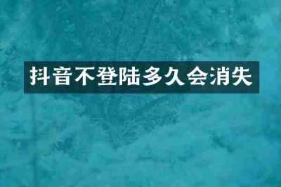 抖音不登陆多久会消失