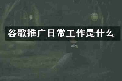 谷歌推广日常工作是什么