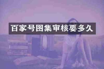 百家号图集审核要多久