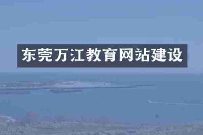 东莞万江教育网站建设