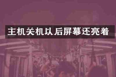 主机关机以后屏幕还亮着