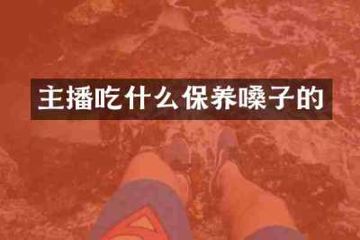 主播吃什么保养嗓子的