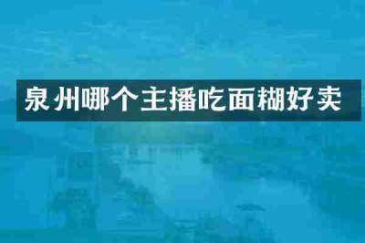 泉州哪个主播吃面糊好卖