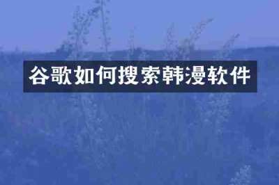 谷歌如何搜索韩漫软件