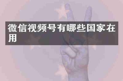 微信视频号有哪些国家在用