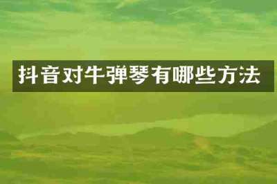 抖音对牛弹琴有哪些方法