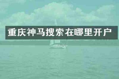 重庆神马搜索在哪里开户