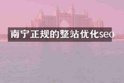 南宁正规的整站优化seo