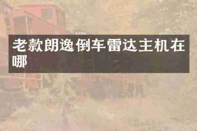老款朗逸倒车雷达主机在哪
