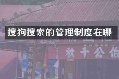 搜狗搜索的管理制度在哪