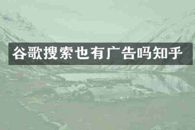 谷歌搜索也有广告吗知乎