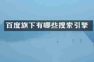 百度旗下有哪些搜索引擎