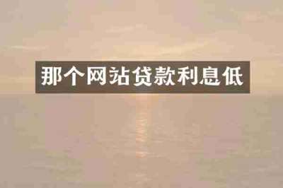 那个网站贷款利息低