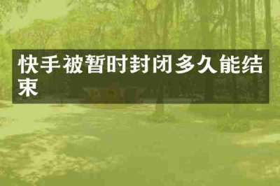 快手被暂时封闭多久能结束